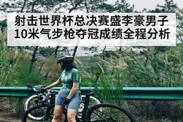 射击世界杯总决赛盛李豪男子10米气步枪夺冠成绩全程分析