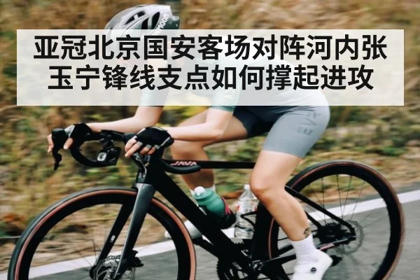 亚冠北京国安客场对阵河内张玉宁锋线支点如何撑起进攻