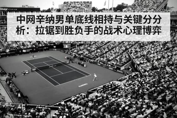 中网辛纳男单底线相持与关键分分析：拉锯到胜负手的战术心理博弈