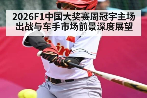2026F1中国大奖赛周冠宇主场出战与车手市场前景深度展望